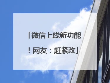 微信上线新功能！网友：赶紧改